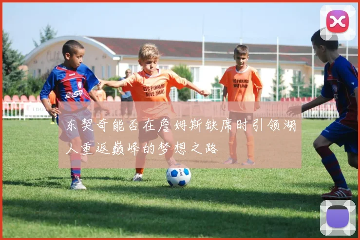 东契奇能否在詹姆斯缺席时引领湖人重返巅峰的梦想之路