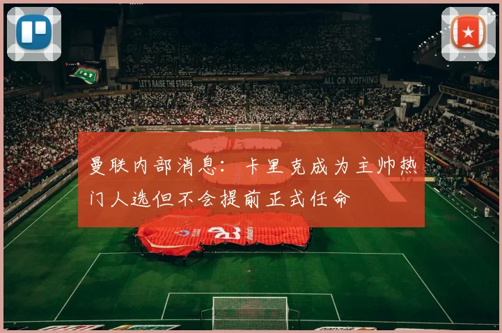 曼联内部消息：卡里克成为主帅热门人选但不会提前正式任命